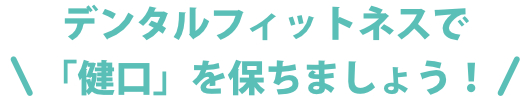 デンタルフィットネスで「健口」を保ちましょう！