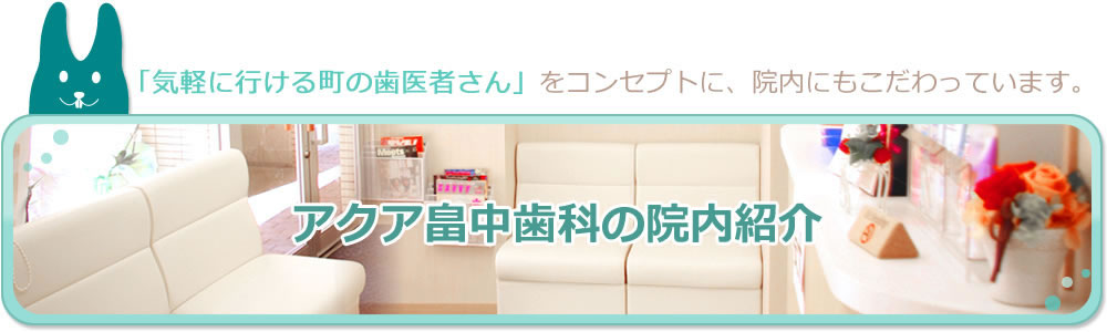 アクア畠中歯科の院内紹介　「気軽に行ける町の歯医者さん」をコンセプトに、院内にもこだわっています。