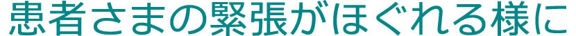 患者さまの緊張がほぐれるように