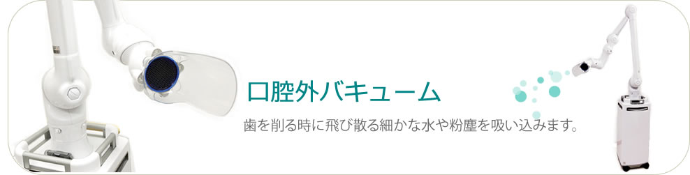 口腔外バキューム、歯を削る時に飛び散る細かな水や粉塵を吸い込みます。